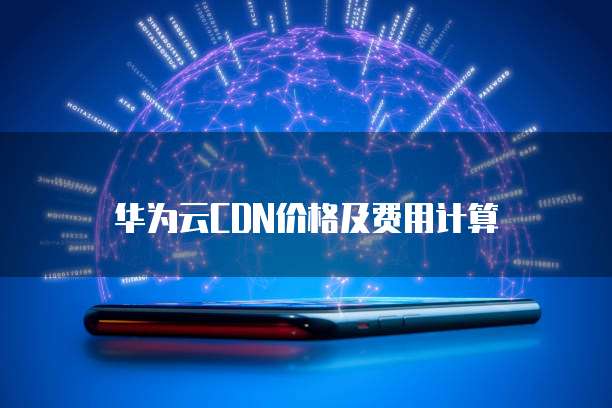 华为云CDN价格及费用计算