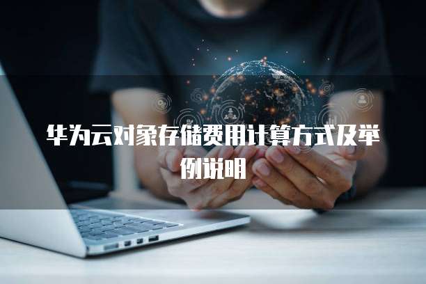 华为云对象存储费用计算方式及举例说明