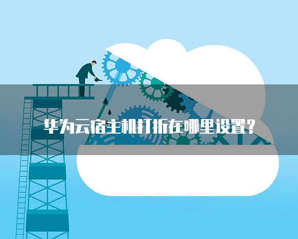 华为云宿主机打折在哪里设置?