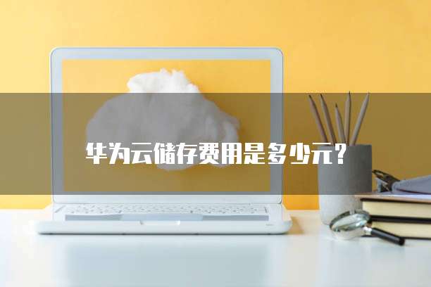 华为云储存费用是多少元?