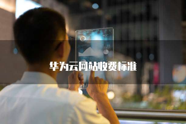 华为云网站收费标准