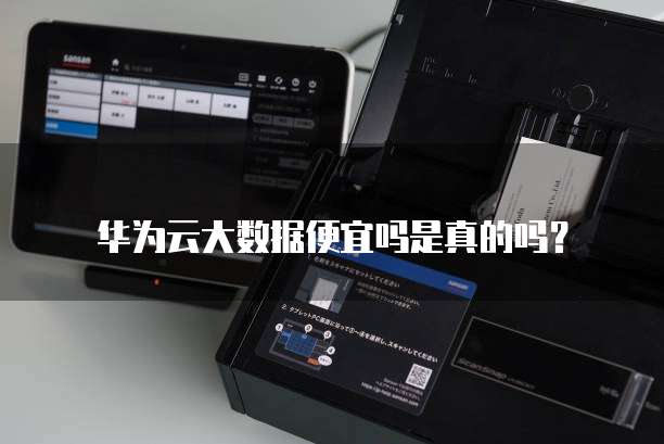华为云大数据便宜吗是真的吗?