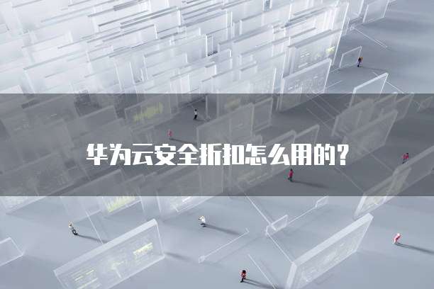 华为云安全折扣怎么用的?