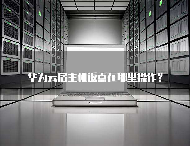 华为云宿主机返点在哪里操作？