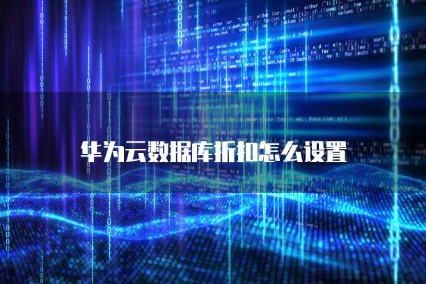 华为云数据库折扣怎么设置