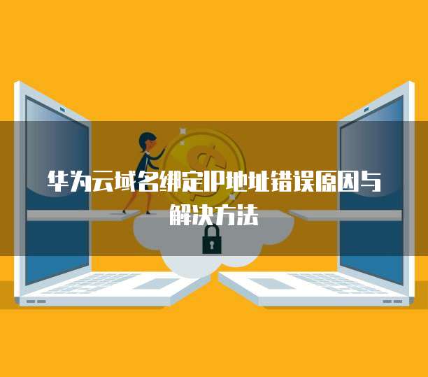 华为云域名绑定IP地址错误原因与解决方法