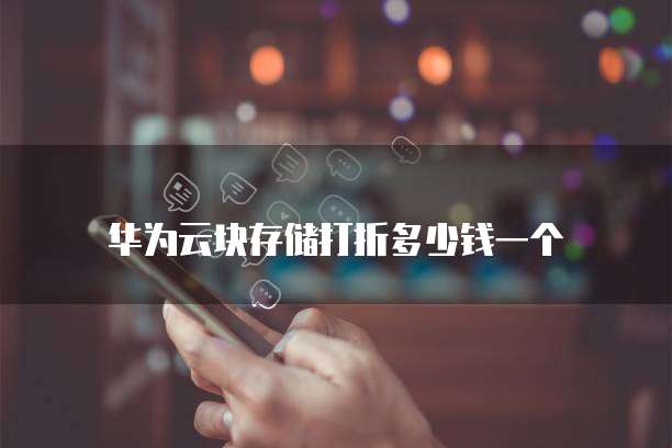 华为云块存储打折多少钱一个