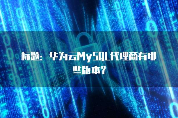 标题：华为云MySQL代理商有哪些版本？