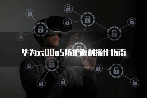华为云DDoS防护返利操作指南