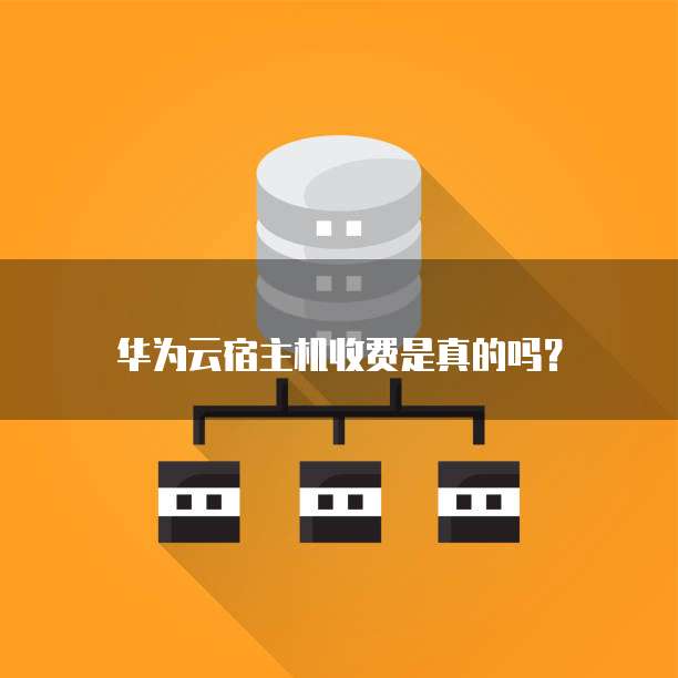 华为云宿主机收费是真的吗?