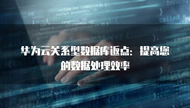 华为云关系型数据库返点:提高您的数据处理效率