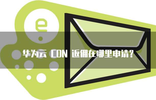 华为云 CDN 返佣在哪里申请?