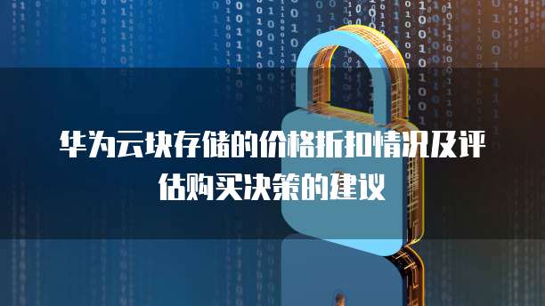 华为云块存储的价格折扣情况及评估购买决策的建议