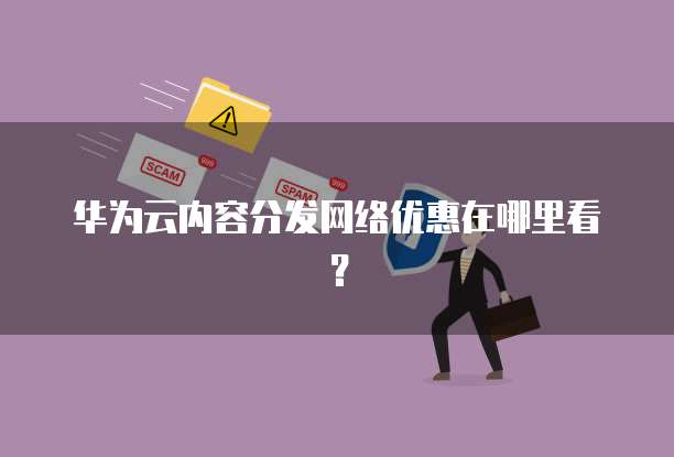 华为云内容分发网络优惠在哪里看?