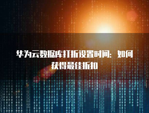 华为云数据库打折设置时间:如何获得最佳折扣
