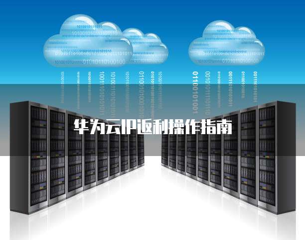 华为云IP返利操作指南