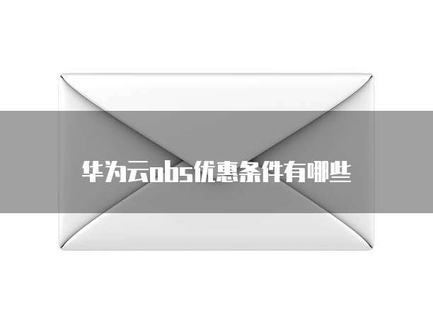 华为云obs优惠条件有哪些