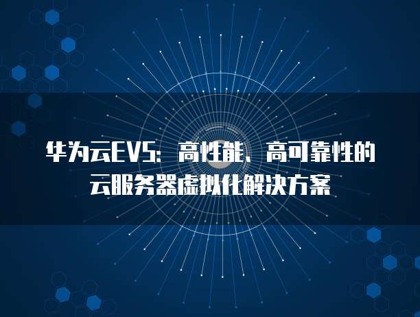 华为云EVS：高性能、高可靠性的云服务器虚拟化解决方案
