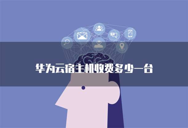 华为云宿主机收费多少一台