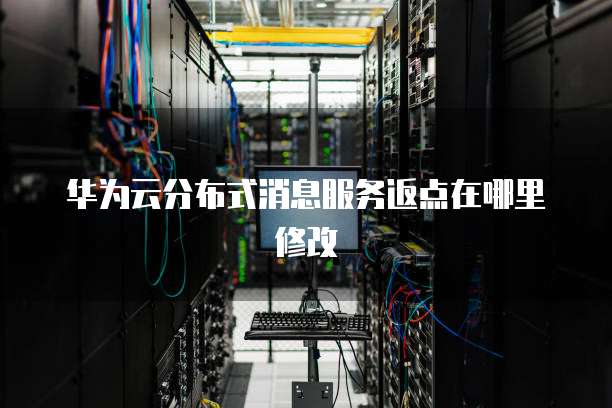 华为云分布式消息服务返点在哪里修改