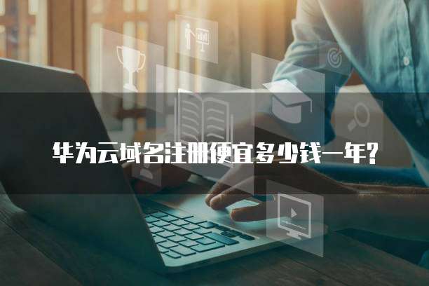 华为云域名注册便宜多少钱一年?