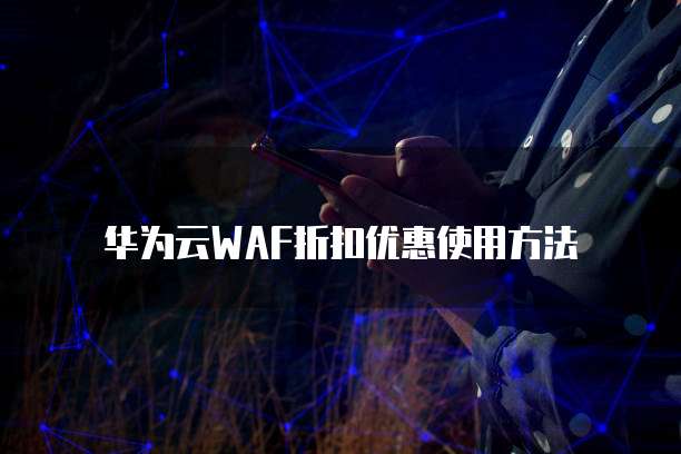 华为云WAF折扣优惠使用方法