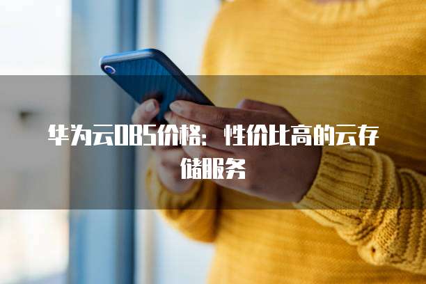 华为云OBS价格:性价比高的云存储服务