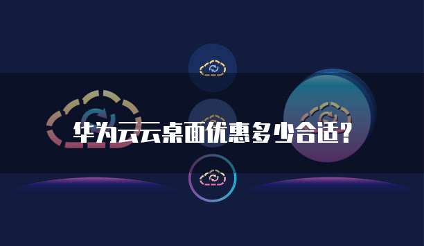 华为云云桌面优惠多少合适?