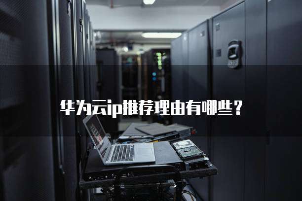 华为云ip推荐理由有哪些?