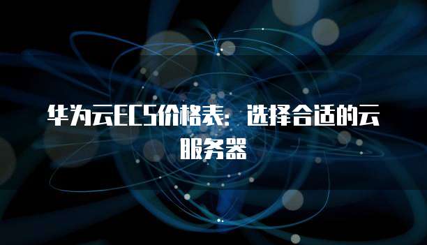 华为云ECS价格表：选择合适的云服务器