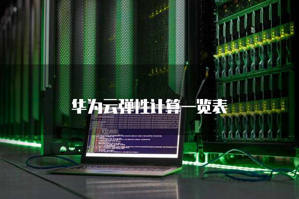 华为云弹性计算一览表