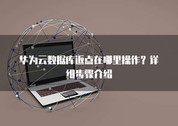 华为云数据库返点在哪里操作？详细步骤介绍