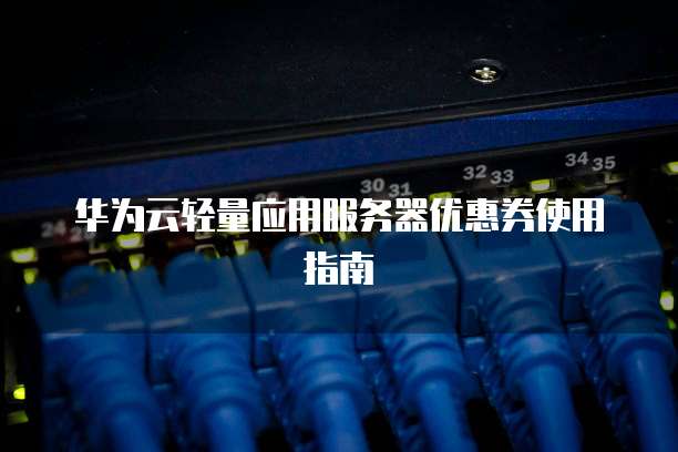 华为云轻量应用服务器优惠券使用指南