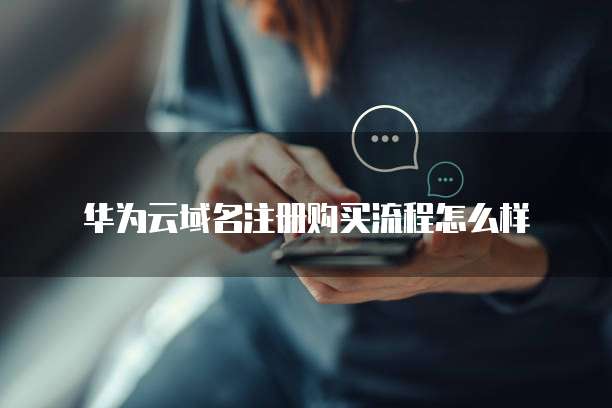 华为云域名注册购买流程怎么样