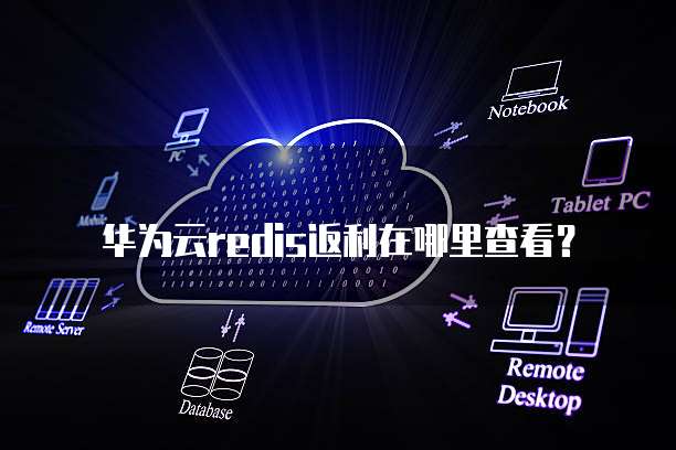 华为云redis返利在哪里查看?