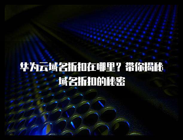 华为云域名折扣,华为云域名折扣在哪里