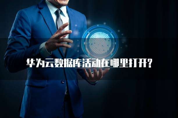 华为云数据库活动在哪里打开?