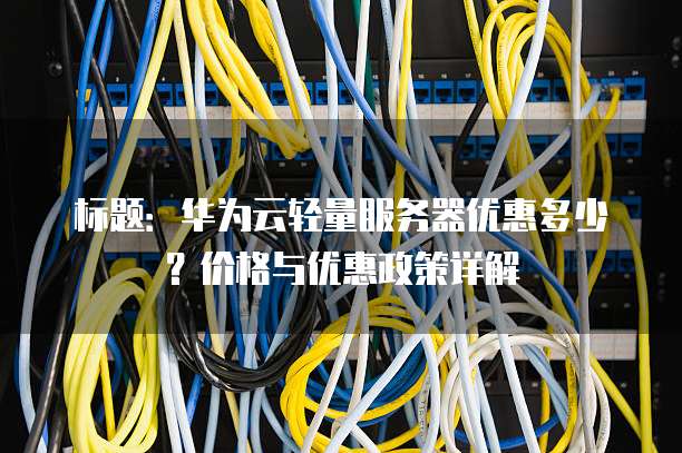 标题:华为云轻量服务器优惠多少?价格与优惠政策详解