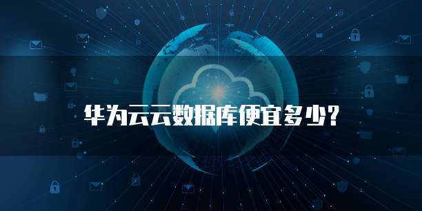 华为云云数据库便宜多少?