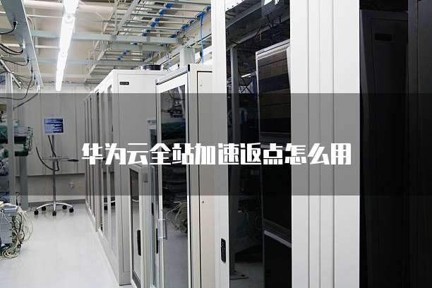 华为云全站加速返点怎么用