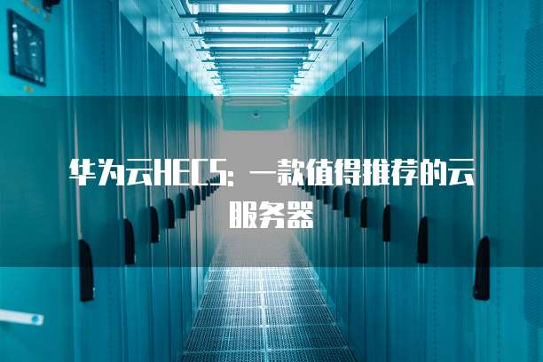 华为云HECS: 一款值得推荐的云服务器
