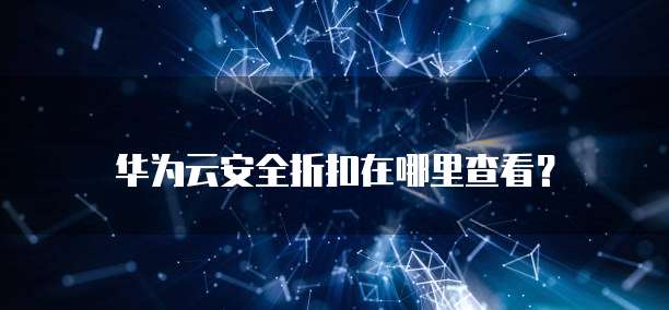 华为云安全折扣在哪里查看？