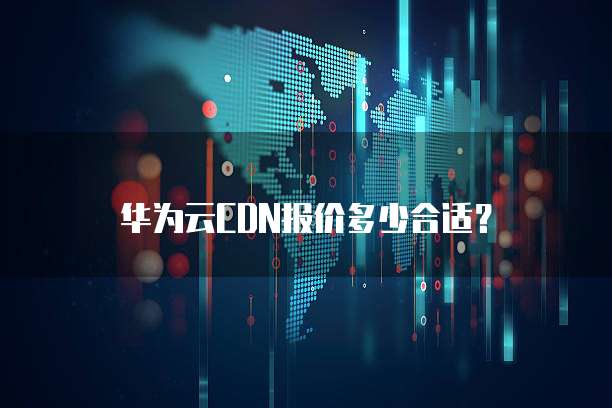 华为云CDN报价多少合适?