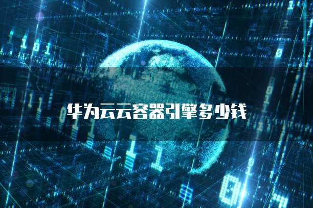 华为云云容器引擎多少钱