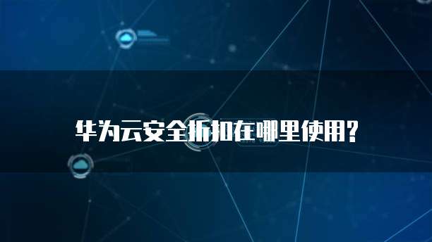 华为云安全折扣在哪里使用?