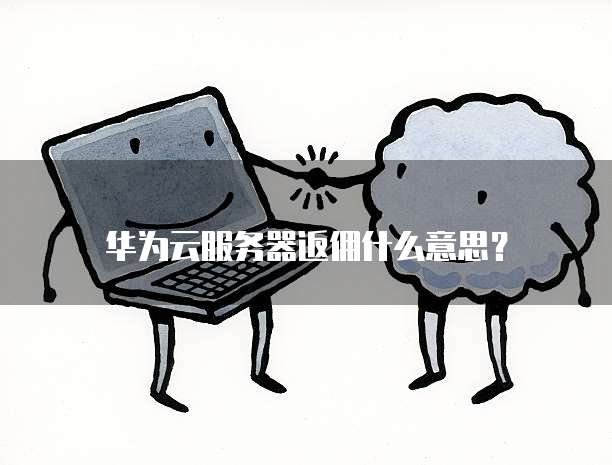 华为云服务器返佣什么意思?