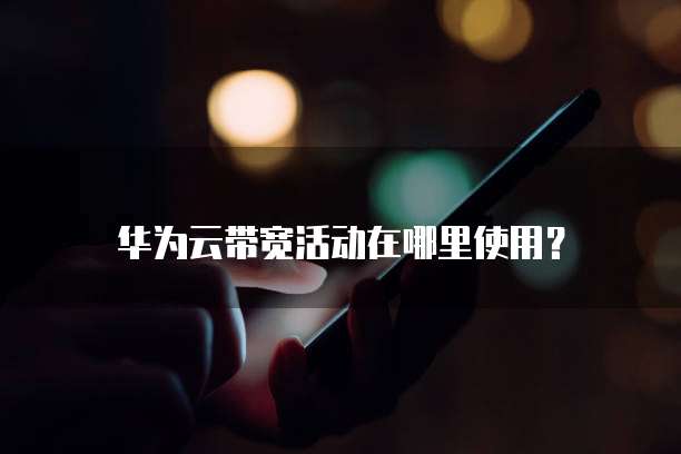 华为云带宽活动在哪里使用?