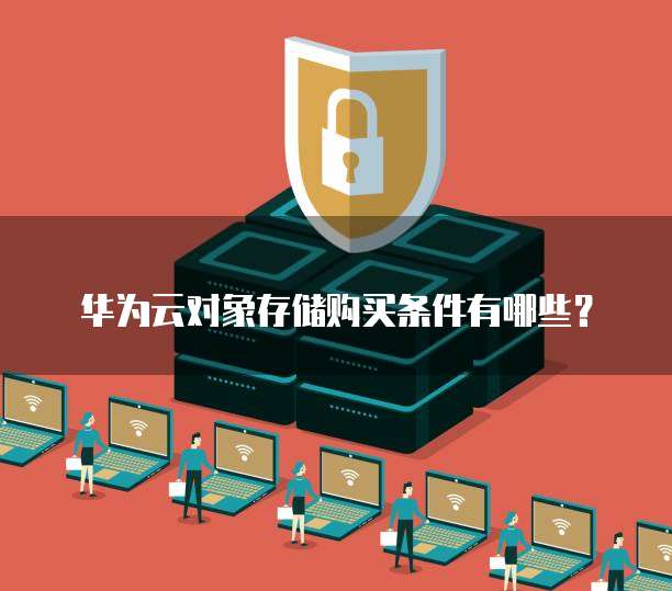华为云对象存储购买条件有哪些?