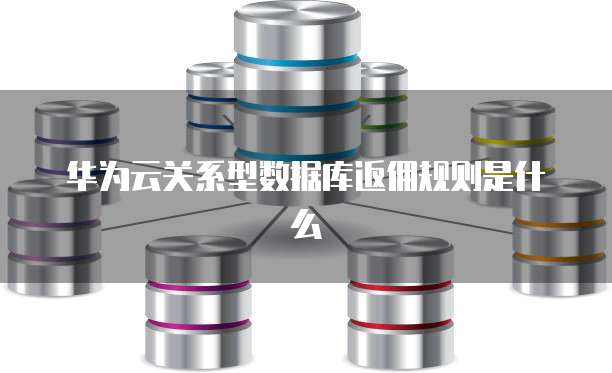 华为云关系型数据库返佣规则是什么