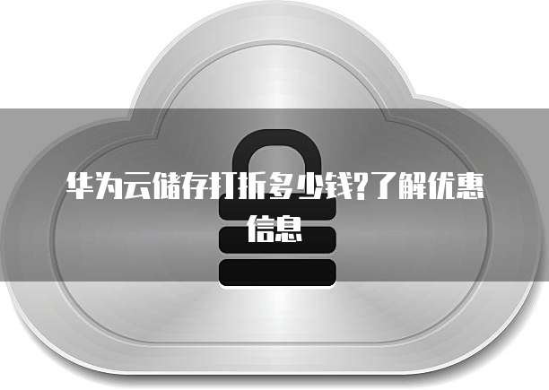 华为云储存打折多少钱?了解优惠信息
